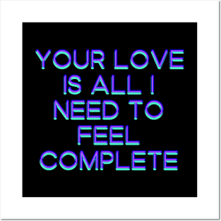 Your love is all I need to feel complete Posters and Art